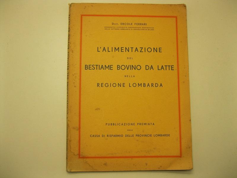 L'alimentazione del bestiame bovino da latte nella regione Lombarda Pubblicazione premiata dalla Cassa di Risparmio delle provincie lombarde